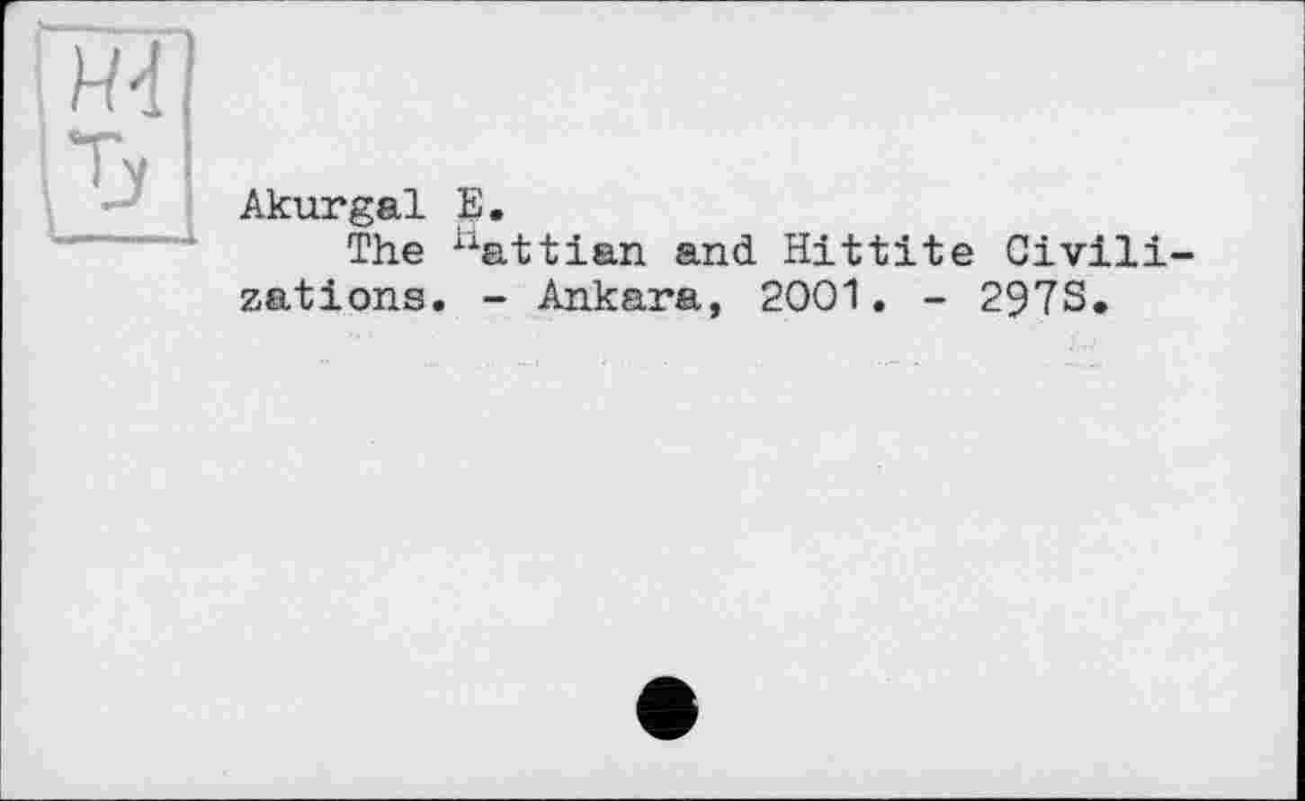 ﻿Akurgal В.
The hattian and Hittite Civilizations. - Ankara, 2001. - 297S.